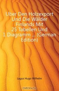 Uber Den Holzexport Und Die Walder Finlands Mit 25 Tabellen Und 1 Diagramm (German Edition)