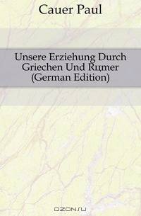 Unsere Erziehung Durch Griechen Und Romer (German Edition)