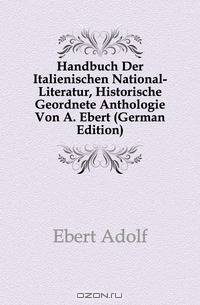 Handbuch Der Italienischen National-Literatur, Historische Geordnete Anthologie Von A. Ebert (German Edition)