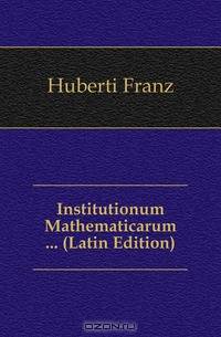 Institutionum Mathematicarum ... (Latin Edition)