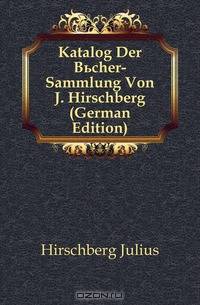 Katalog Der Bucher-Sammlung Von J. Hirschberg (German Edition)