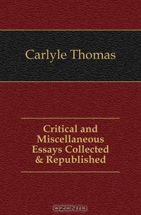 Critical and Miscellaneous Essays Collected & Republished