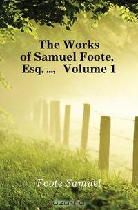 The Works of Samuel Foote, Esq. , Volume 1