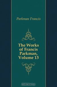 The Works of Francis Parkman, Volume 13