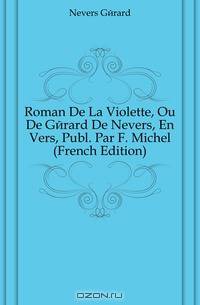 Roman De La Violette, Ou De Gerard De Nevers, En Vers, Publ. Par F. Michel (French Edition)