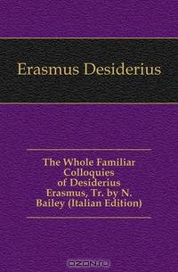 The Whole Familiar Colloquies of Desiderius Erasmus, Tr. by N. Bailey (Italian Edition)