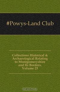Collections Historical & Archaeological Relating to Montgomeryshire and Its Borders, Volume 23