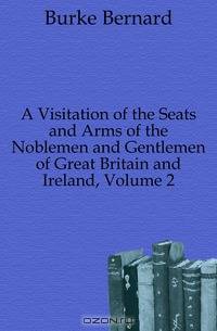 A Visitation of the Seats and Arms of the Noblemen and Gentlemen of Great Britain and Ireland, Volume 2