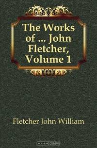 The Works of John Fletcher, Volume 1