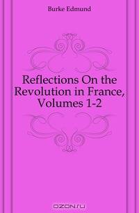 Reflections On the Revolution in France, Volumes 1-2