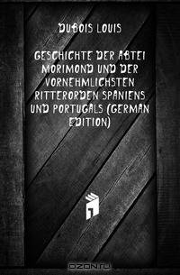 Geschichte Der Abtei Morimond Und Der Vornehmlichsten Ritterorden Spaniens Und Portugals (German Edition)