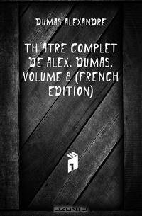 Theatre Complet De Alex. Dumas, Volume 8 (French Edition)