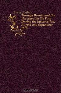 Through Bosnia and the Herzegovina On Foot During the Insurrection, August and September 1875