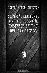 Clinical Lectures On the Surgical Diseases of the Urinary Organs