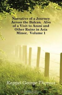 Narrative of a Journey Across the Balcan, Also of a Visit to Azani and Other Ruins in Asia Minor, Volume 1