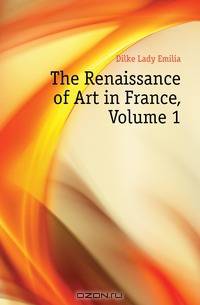 The Renaissance of Art in France, Volume 1