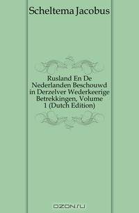 Rusland En De Nederlanden Beschouwd in Derzelver Wederkeerige Betrekkingen, Volume 1 (Dutch Edition)