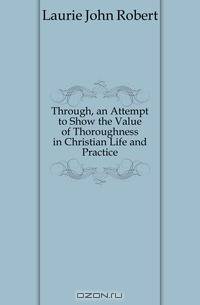 Through, an Attempt to Show the Value of Thoroughness in Christian Life and Practice