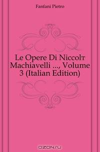 Le Opere Di Niccolo Machiavelli , Volume 3 (Italian Edition)