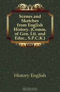 Scenes and Sketches from English History. (Comm. of Gen. Lit. and Educ., S.P.C.K.).