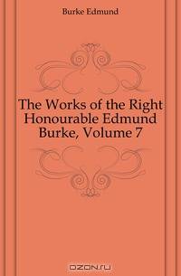 The Works of the Right Honourable Edmund Burke, Volume 7