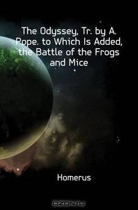 The Odyssey, Tr. by A. Pope. to Which Is Added, the Battle of the Frogs and Mice