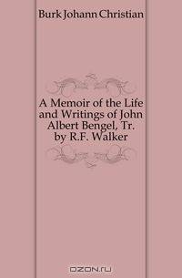 A Memoir of the Life and Writings of John Albert Bengel, Tr. by R.F. Walker