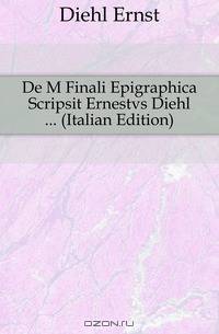 De M Finali Epigraphica Scripsit Ernestvs Diehl (Italian Edition)