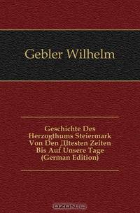 Geschichte Des Herzogthums Steiermark Von Den Altesten Zeiten Bis Auf Unsere Tage (German Edition)