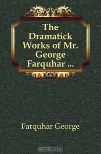 The Dramatick Works of Mr. George Farquhar