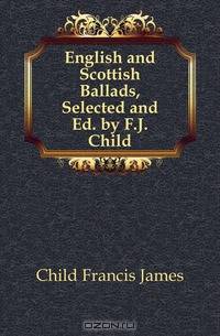 English and Scottish Ballads, Selected and Ed. by F.J. Child