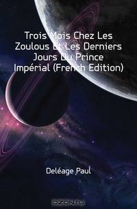 Trois Mois Chez Les Zoulous Et Les Derniers Jours Du Prince Imperial (French Edition)