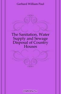 The Sanitation, Water Supply and Sewage Disposal of Country Houses