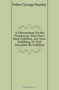 A Dissertation On the Prophecies, That Have Been Fulfilled, Are Now Fulfilling, Or Will Hereafter Be Fulfilled