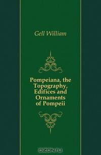 Pompeiana, the Topography, Edifices and Ornaments of Pompeii