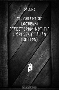 Cl. Galeni De Locorum Affectorum Notitia Libri Sex (Italian Edition)