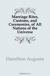 Marriage Rites, Customs, and Ceremonies, of All Nations of the Universe