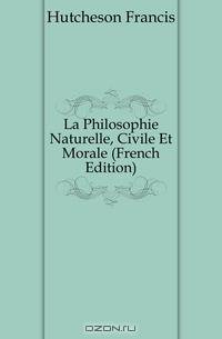 La Philosophie Naturelle, Civile Et Morale (French Edition)