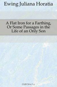 A Flat Iron for a Farthing, Or Some Passages in the Life of an Only Son