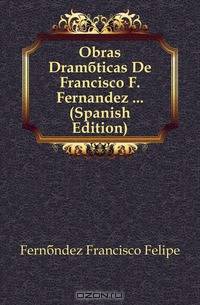 Obras Dramaticas De Francisco F. Fernandez (Spanish Edition)