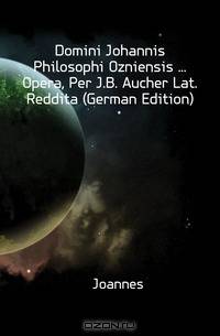 Domini Johannis Philosophi Ozniensis Opera, Per J.B. Aucher Lat. Reddita (German Edition)