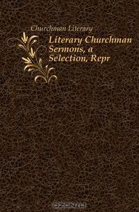 Literary Churchman Sermons, a Selection, Repr