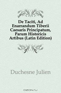 De Taciti, Ad Enarrandum Tiberii Caesaris Principatum, Parum Historicis Artibus (Latin Edition)