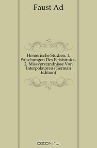 Homerische Studien. 1, Falschungen Des Peisistratos. 2, Missverstandnisse Von Interpolatoren (German Edition)