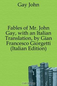 Fables of Mr. John Gay, with an Italian Translation, by Gian Francesco Giorgetti (Italian Edition)
