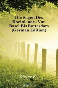 Die Sagen Des Rheinlandes Von Basel Bis Rotterdam (German Edition)