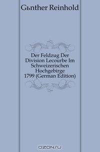 Der Feldzug Der Division Lecourbe Im Schweizerischen Hochgebirge 1799 (German Edition)