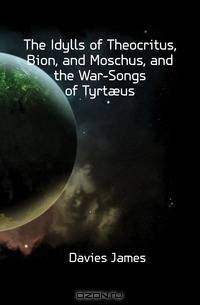 The Idylls of Theocritus, Bion, and Moschus, and the War-Songs of Tyrt?us