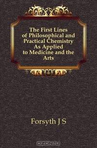 The First Lines of Philosophical and Practical Chemistry As Applied to Medicine and the Arts