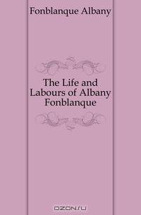 The Life and Labours of Albany Fonblanque